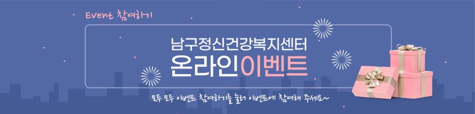Event 참여하기 남구정신건강복지센터 온라인이벤트 모두모두 이벤트 참여하기를 눌러 이벤트에 참여해 주세요~